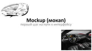 Mockup (мокап)
первый шаг на пути к интерфейсу
 