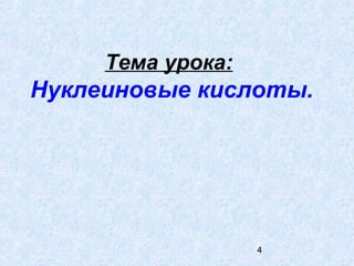 4
Тема урока:
Нуклеиновые кислоты.
 