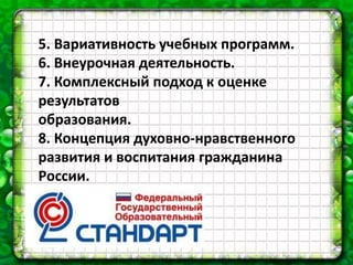5. Вариативность учебных программ.
6. Внеурочная деятельность.
7. Комплексный подход к оценке
результатов
образования.
8. Концепция духовно-нравственного
развития и воспитания гражданина
России.
 