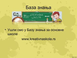 База знања

• Ушли смо у Базу знања за основне
школе
www.kreativnaskola.rs

 