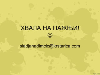 ХВАЛА НА ПАЖЊИ!

sladjanadimcic@krstarica.com

 