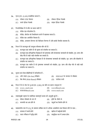 36.   °Ü.°.°Ù. (LAN) â•ÕæðçÏÌ ·¤ÚÌæ ãñ Ñ
      (A) Üæð·¤Ü °‡Ç ÙðàæÙÜ                            (B)    Üæð·¤Ü °ðçÚ¥æ ÙðÅß·ü¤
      (C) ÜæÁü °çÚ¥æ ÙðÅß·ü¤                           (D)    Üæ§ß °ðçÚ¥æ ÙðÅß·ü¤

37.   çÙ•ÙçÜç¹Ì ×ð´ âð ·¤æñÙ âæ ·¤ÍÙ âãè ãñ?
      (A) ×æðÇð× °·¤ âæð•ÅßðØÚ ãñÐ
      (B) ×æðÇð×, ßæðËÅðÁ ·¤æð çSÍÚè·¤Ú‡æ ·¤ÚÙð ×ð´ âãæØÌæ ·¤ÚÌæ ãñÐ
      (C) ×æðÇð× °·¤ ¥æÂÚðçÅ´» çâSÅ× ãñÐ
      (D) ×æðÇð×, ¥ÙæÜæ» çâ‚ÙÜ ·¤æð çÇçÁÅÜ çâ‚ÙÜ ×ð´ ¥æñÚ §â·ð¤ çßÂÚèÌ ÕÎÜÌæ ãñÐ


38.   çÙ•Ù ×ð´ âð ·¤•ŒØêÅÚ ·¤è ©ÂØé•Ì ÂçÚÖæáæ ·¤æñÙ âè ãñ?
      (A) ·¤•ŒØêÅÚ °·¤ ×àæèÙ ãñ Áæð âê¿Ùæ ·¤æð â´ÏæçÚÌ ·¤Ú â·¤Ìæ ãñÐ
      (B) ·¤•ŒØêÅÚ °·¤ §Üñ•ÅþæçÙ·¤ çÇßæ§â ãñ Áæð »é‡ææˆ×·¤ ¥æñÚ â´•Øæˆ×·¤ ÁæÙ·¤æÚè ·¤æð â´»ýãèÌ, ÂéÙÑ ÂýæŒÌ ¥æñÚ
            Ìèßý »çÌ âð âãè-âãè â´ÏæçÚÌ ·¤Ú â·¤Ìæ ãñÐ
      (C) ·¤•ŒØêÅÚ °·¤ §Üñ•ÅþæçÙ·¤ çÇßæ§â ãñ Áæð â´•Øæˆ×·¤ ÁæÙ·¤æÚè ·¤æð â´»ýãèÌ, ÂéÙÑ ÂýæŒÌ ¥æñÚ Ìèßý»çÌ âð
            â´ÏæçÚÌ ·¤Ú â·¤Ìæ ãñÐ
      (D) ·¤•ŒØêÅÚ °·¤ ×àæèÙ ãñ Áæð »é‡ææˆ×·¤ ÁæÙ·¤æÚè ·¤æð â´»ýãèÌ, ÂéÙÑ ÂýæŒÌ ¥æñÚ Ìèßý »çÌ âð âãè-âãè
            â´ÏæçÚÌ ·¤Ú â·¤Ìæ ãñÐ

39.   âê¿Ùæ °ß´ â´¿æÚ Âýæñlæðç»·¤è ×ð´ âç•×çÜÌ ãñ´ Ñ
      (A) ¥æòÙ Üæ§Ù (On line) âè¹Ùæ                           (B)    EDUSAT ·ð¤       ×æŠØ× âð âè¹Ùæ
      (C) ßðÕ ÕðSÇ (Web Based) âè¹Ùæ                          (D)    ©ÂÚæð•Ì âÖè

40.   çÙ•Ù ×ð´ âð §ü-×ðÜ ·ð¤ Øê.¥æÚ.°Ü. (URL) ·¤æ ·¤æñÙ âæ ÂýæM¤Â ©ÂØé•Ì ãñ?
      (A)    www_mail.com                              (B)    www@mail.com
      (C)    WWW@mail.com                              (D)    www.mail.com


41.   ’ßæÜæ×é¹è ©Î÷»æÚ ·ð¤ âßæüçÏ·¤ ×ãˆßÂê‡æü ÂýÖæß ·¤è ¥ÙéÖêçÌ ãé§ü ãñ Ñ
      (A) ×æñâ× ÂçÚßÌüÙ ·ð¤ M¤Â ×ð´                  (B) mèÂæð´ ·ð¤ Ï¡âÙð âð
      (C) ßÙSÂçÌ ·¤æ ÿæØ ãæðÙð âð                    (D) Âàæé¥æð´ ·¤æ çßÜæðÂ ãæðÙð âð


42.   ×ãæâæ»ÚèØ ÁÜ ×ð´ CO2 ·ð¤ âæ×æ‹Ø ßæ´çÀÌ SÌÚ âð ¥çÏ·¤ ¥ßàææðá‡æ ÌÍæ çßƒæÅÙ ãæðÙð ·ð¤ âæÍ Ñ
      (A) ÌæÂ×æÙ ×ð´ ·¤×è ãæð»è                   (B) ¹æÚðÂÙ ×ð´ ÕÉ¸æð•æÚè ãæð»è
      (C) ÂæÎÂ ŒÜñ´·¤ÅÙ ×ð´ ßëçh ãæð»è            (D) âæ×éçÎý·¤ SÌÚ ×ð´ ©ˆÍæÙ ãæð»æ

WXYZ—00                                                19                                              P.T.O.
 