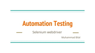 Automation Testing
Selenium webdriver
Muhammad Bilal
 
