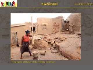 “KIMBÓPOLIS” Arqtº Ilídio Daio
Produção da farinha de milhão no pilão
 