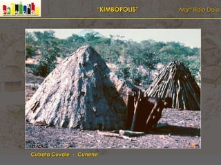 “KIMBÓPOLIS” Arqtº Ilídio Daio
Cubata Cuvale - Cunene
 