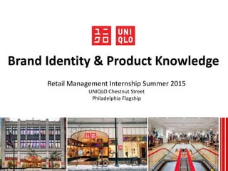 Retail Management Internship Summer 2015
UNIQLO Chestnut Street
Philadelphia Flagship
Brand Identity & Product Knowledge
 