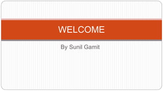 By Sunil Gamit
WELCOME
 