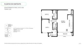 SUÍTE 2
SUÍTE 1
BANHO 1
LAVABO
BAN
COZINHA
/
A.S.
CIRCULAÇÃO ESTAR /
JANTAR
BALCÃO
GRADIL
415
86
148
120
239
120
305
205
120
195
498
630
250
380
280
90
150
93
N
L
O
S
01B
02B
03B
01A 03A
04B
02A 04A
HALL
SOCIAL A
HALL
DE
SERVIÇO
HALL
SOCIAL B
ESCADA
ELEV.
SOCIAL
B
ELEV.
SERV.
ELEV.
SOCIAL
A
Página 14 de 37
*A locação dos elementos estruturais pode variar de acordo com as exigências técnicas. As medidas internas podem sofrer
variações conforme legislação.
4º, 5º, 7º, 8º, 10º, 11º, 13º, 14º, 16º, 17º, 19º, 20º e 22º Pavimento
Apartamento Final 01A e 03B
Torre AB
Cotas em Centímetros
Sem Escala
PLANTAS DE CONTRATO
*A locação dos elementos estruturais pode variar de acordo com as exigências técnicas. As medidas internas podem sofrer variações conforme legislação.
APARTAMENTO FINAL 01A E 03B
TORRE A/B
SUÍTE 2
SUÍTE 1
BANHO 1
LAVABO
BANHO
2
COZINHA
/
A.S.
CIRCULAÇÃO ESTAR /
JANTAR
BALCÃO
GRADIL
415
86
400
148
305
120
239
120
305
205
120
195
498
630
120
249
250
380
280
90
150
93
N
L
O
S
01B
02B
03B
04B
HALL
SOCIAL B
ELEV.
SMART 36
MEMORIAL DESCRITIVO
103
 