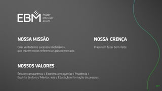 NOSSA MISSÃO
Criar verdadeiros sucessos imobiliários,
que trazem novos referenciais para o mercado.
NOSSA CRENÇA
Prazer em fazer bem-feito.
NOSSOS VALORES
Ética e transparência / Excelência no que faz / Prudência /
Espírito de dono / Meritocracia / Educação e formação de pessoas.
127
 