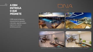 A EBM
ENTREGA
O QUE
PROMETE
P E R S P E C T I V A D A P I S C I N A
P E R S P E C T I V A D A V A R A N D A G O U R M E T
F O T O R E A L D A P I S C I N A
F O T O R E A L D A V A R A N D A G O U R M E T
A EBM sempre entrega seus
empreendimentos equipados
e decorados, seguindo o projeto
original com a máxima
semelhança possível.
129
 