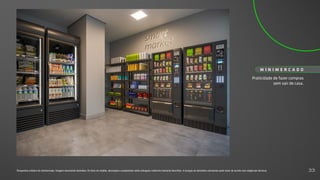 Praticidade de fazer compras
sem sair de casa.
M I N I M E R C A D O
Perspectiva artística do minimercado. Imagem meramente ilustrativa. Os itens de mobília, decoração e acabamento serão entregues conforme memorial descritivo. A locação de elementos estruturais pode variar de acordo com exigências técnicas. 33
 