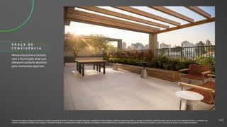 Mesas espaçosas e contato
com a iluminação solar que
oferecem conforto absoluto
para momentos especiais.
P R A Ç A D E
C O N V I V Ê N C I A
Perspectiva artística da praça de convivência. Imagem meramente ilustrativa. Os itens de mobília, decoração e acabamento serão entregues conforme memorial descritivo. A locação de elementos estruturais pode variar de acordo com exigências técnicas. A vegetação que
compõe o paisagismo retratado nessa imagem é meramente ilustrativa e apresenta porte adulto de referência. Na entrega do empreendimento essa vegetação poderá apresentar diferenças de tamanho e porte, mas estará de acordo com o projeto paisagístico.
40
 