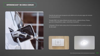 *Todos os diferenciais serão entregues conforme memorial descritivo do empreendimento.
DIFERENCIAIS* DE ÁREA COMUM
Previsão de ponto para recarga de carro elétrico em uma das vagas de visitante
do empreendimento
Tomada USB-C em cada ambiente da área comum: salão de festas, fitness,
gourmet, brinquedoteca, jogos, coworking e lavanderia
Lâmpadas LED em toda a área comum do empreendimento, exceto nas peças
de decoração
66
 