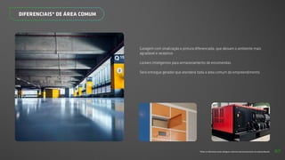 *Todos os diferenciais serão entregues conforme memorial descritivo do empreendimento.
DIFERENCIAIS* DE ÁREA COMUM
Garagem com sinalização e pintura diferenciada, que deixam o ambiente mais
agradável e receptivo
Lockers inteligentes para armazenamento de encomendas
Será entregue gerador que atenderá toda a área comum do empreendimento
67
 