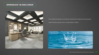 *Todos os diferenciais serão entregues conforme memorial descritivo do empreendimento.
DIFERENCIAIS* DE ÁREA COMUM
Filtro coletivo localizado na entrada do recebimento da água da concessionária
Sala de síndico e guarita com ar-condicionado e mobília
68
 