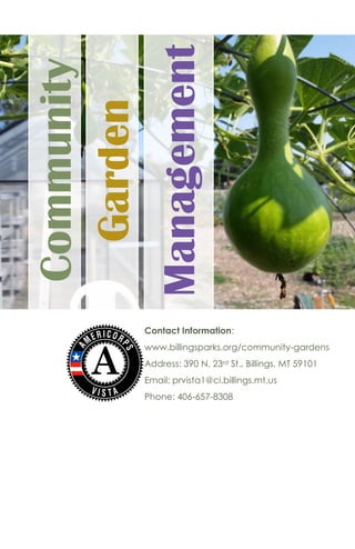 1
Garden
Management
Community
Contact Information:
www.billingsparks.org/community-gardens
Address: 390 N. 23rd St., Billings, MT 59101
Email: prvista1@ci.billings.mt.us
Phone: 406-657-8308
 