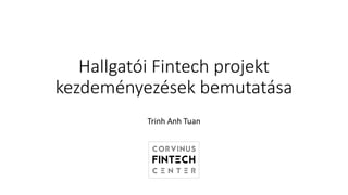 Hallgatói Fintech	projekt
kezdeményezések bemutatása
Trinh	Anh Tuan
 