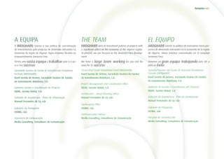 A EQUIPA
O IMOGHARB orienta a sua política de concretização
de investimentos para projectos de dimensão relevantes na
economia da região do Algarve. Agora estamos focados no
empreendimento Amoreira Faro.
Temos uma vasta equipa a trabalhar para si e pa-
ra o seu sucesso:
Sociedade Gestora do Fundo de Investimento Imobiliário
Fechado (IMOGHARB)
Banif Gestão de Activos, Sociedade Gestora de Fundos
de Investimento Mobiliário, S.A.
Gabinete Gestão e Coordenação de Projecto
IQSNC, Gestão Global, S.A.
Gabinete de Arquitectura - Plano de Urbanização
Manuel Fernandes de Sá, Lda
Gabinete de Paisagismo
STOWA, Lda
Assessoria de Comunicação
Media Consulting, Consultores de Comunicação
THE TEAM
IMOGHARB aims its investment policies at projects with
a significant effect on the economy of the Algarve region.
At present, we are focused on the Amoreira Faro develop-
ment.
We have a large team working for you and for
your/for its success:
Closed Real Estate Investment Fund (IMOGHARB)
Banif Gestão de Activos, Sociedade Gestora de Fundos
de Investimento Mobiliário, S.A.
Project Management and Coordination Office
IQSNC, Gestão Global, S.A.
Architecture - Urban Planning Office
Manuel Fernandes de Sá, Lda
Landscaping Office
STOWA, Lda
Communication Adviser
Media Consulting, Consultores de Comunicação
EL EQUIPO
IMOGHARB orienta su política de inversiones hacia pro-
yectos de dimensión relevantes en la economía de la región
de Algarve. Ahora estamos concentrados en el complejo
Amoreira Faro.
Tenemos un gran equipo trabajando para Vd. y
para su éxito:
Sociedad Gestora del Fondo de Inversión Inmobiliaria
Cerrada (IMOGHARB)
Banif Gestão de Activos, Sociedade Gestora de Fundos
de Investimento Mobiliário, S.A.
Gabinete de Gestión y Coordinación del Proyecto
IQSNC, Gestão Global, S.A.
Gabinete de Arquitectura - Plan de Urbanización
Manuel Fernandes de Sá, Lda
Gabinete de Paisajismo
STOWA, Lda
Asesoría de Comunicación
Media Consulting, Consultores de Comunicação
 