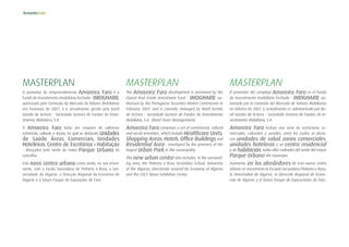 MASTERPLAN
O promotor do empreendimento Amoreira Faro é o
Fundo de Investimento Imobiliário Fechado - IMOGHARB,
autorizado pela Comissão do Mercado de Valores Mobiliários
em Fevereiro de 2007, e é actualmente gerido pela Banif
Gestão de Activos - Sociedade Gestora de Fundos de Inves-
timento Mobiliário, S.A.
O Amoreira Faro inclui um conjunto de valências
comerciais, culturais e sociais, no qual se destacam Unidades
de Saúde, Áreas Comerciais, Unidades
Hoteleiras, Centro de Escritórios e Habitação
- abraçados pelo verde do maior Parque Urbano do
concelho.
Este novo centro urbano conta ainda, na sua envol-
vente, com a Escola Secundária de Pinheiro e Rosa, a Uni-
versidade do Algarve, a Direcção Regional da Economia do
Algarve e o futuro Parque de Exposições de Faro.
MASTERPLAN
The Amoreira Faro development is promoted by the
Closed Real Estate Investment Fund - IMOGHARB, au-
thorised by the Portuguese Securities Market Commission in
February 2007, and is currently managed by Banif Gestão
de Activos - Sociedade Gestora de Fundos de Investimento
Mobiliário, S.A. (Banif Asset Management).
Amoreira Faro comprises a set of commercial, cultural
and social amenities, which include Healthcare Units,
Shopping Areas, Hotels, Office Buildings and
Residential Area - enveloped by the greenery of the
largest Urban Park in the municipality.
This new urban centre also includes, in the surround-
ing area, the Pinheiro e Rosa Secondary School, University
of the Algarve, Directorate General for Economy of Algarve
and the City’s future Exhibition Centre.
MASTERPLAN
El promotor del complejo Amoreira Faro es el Fundo
de Investimento Imobiliário Fechado - IMOGHARB, au-
torizado por la Comisión del Mercado de Valores Mobiliarios
en febrero de 2007, y actualmente es administrado por Ba-
nif Gestão de Activos - Sociedade Gestora de Fundos de In-
vestimento Mobiliário, S.A.
Amoreira Faro incluye una serie de estructuras co-
merciales, culturales y sociales, entre las cuales se desta-
can unidades de salud, zonas comerciales,
unidades hoteleras y un centro residencial
y de habitación, todos ellos rodeados del verde del mayor
Parque Urbano del municipio.
Asimismo, en los alrededores de este nuevo centro
urbano se encuentran la Escuela Secundaria Pinheiro e Rosa,
la Universidad de Algarve, la Dirección Regional de Econo-
mía de Algarve y el futuro Parque de Exposiciones de Faro.
 