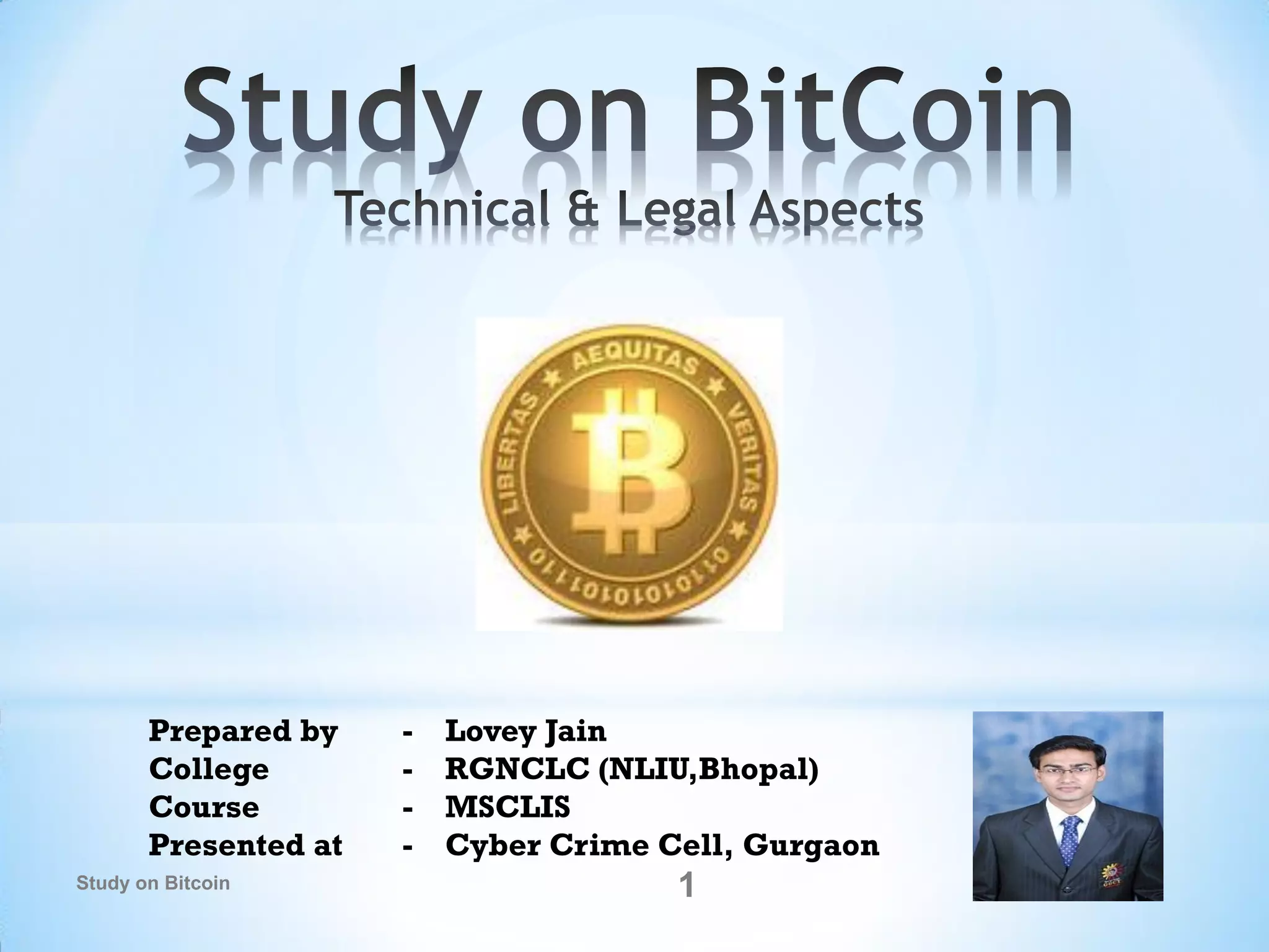 Prepared by - Lovey Jain
College - RGNCLC (NLIU,Bhopal)
Course - MSCLIS
Presented at - Cyber Crime Cell, Gurgaon
1Study on Bitcoin
 