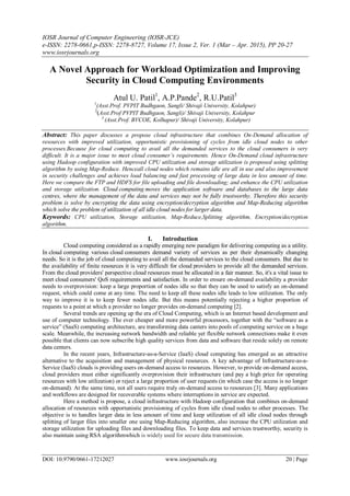 IOSR Journal of Computer Engineering (IOSR-JCE)
e-ISSN: 2278-0661,p-ISSN: 2278-8727, Volume 17, Issue 2, Ver. 1 (Mar – Apr. 2015), PP 20-27
www.iosrjournals.org
DOI: 10.9790/0661-17212027 www.iosrjournals.org 20 | Page
A Novel Approach for Workload Optimization and Improving
Security in Cloud Computing Environments
Atul U. Patil1
, A.P.Pande2
, R.U.Patil3
1
(Asst.Prof. PVPIT Budhgaon, Sangli/ Shivaji University, Kolahpur)
2
(Asst.Prof PVPIT Budhgaon, Sangli)/ Shivaji University, Kolahpur
3
(Asst.Prof. BVCOE, Kolhapur)/ Shivaji University, Kolahpur)
Abstract: This paper discusses a propose cloud infrastructure that combines On-Demand allocation of
resources with improved utilization, opportunistic provisioning of cycles from idle cloud nodes to other
processes.Because for cloud computing to avail all the demanded services to the cloud consumers is very
difficult. It is a major issue to meet cloud consumer’s requirements. Hence On-Demand cloud infrastructure
using Hadoop configuration with improved CPU utilization and storage utilization is proposed using splitting
algorithm by using Map-Reduce. Henceall cloud nodes which remains idle are all in use and also improvement
in security challenges and achieves load balancing and fast processing of large data in less amount of time.
Here we compare the FTP and HDFS for file uploading and file downloading; and enhance the CPU utilization
and storage utilization. Cloud computing moves the application software and databases to the large data
centres, where the management of the data and services may not be fully trustworthy. Therefore this security
problem is solve by encrypting the data using encryption/decryption algorithm and Map-Reducing algorithm
which solve the problem of utilization of all idle cloud nodes for larger data.
Keywords: CPU utilization, Storage utilization, Map-Reduce,Splitting algorithm, Encryption/decryption
algorithm.
I. Introduction
Cloud computing considered as a rapidly emerging new paradigm for delivering computing as a utility.
In cloud computing various cloud consumers demand variety of services as per their dynamically changing
needs. So it is the job of cloud computing to avail all the demanded services to the cloud consumers. But due to
the availability of finite resources it is very difficult for cloud providers to provide all the demanded services.
From the cloud providers' perspective cloud resources must be allocated in a fair manner. So, it's a vital issue to
meet cloud consumers' QoS requirements and satisfaction. In order to ensure on-demand availability a provider
needs to overprovision: keep a large proportion of nodes idle so that they can be used to satisfy an on-demand
request, which could come at any time. The need to keep all these nodes idle leads to low utilization. The only
way to improve it is to keep fewer nodes idle. But this means potentially rejecting a higher proportion of
requests to a point at which a provider no longer provides on-demand computing [2].
Several trends are opening up the era of Cloud Computing, which is an Internet based development and
use of computer technology. The ever cheaper and more powerful processors, together with the “software as a
service” (SaaS) computing architecture, are transforming data canters into pools of computing service on a huge
scale. Meanwhile, the increasing network bandwidth and reliable yet flexible network connections make it even
possible that clients can now subscribe high quality services from data and software that reside solely on remote
data centers.
In the recent years, Infrastructure-as-a-Service (IaaS) cloud computing has emerged as an attractive
alternative to the acquisition and management of physical resources. A key advantage of Infrastructure-as-a-
Service (IaaS) clouds is providing users on-demand access to resources. However, to provide on-demand access,
cloud providers must either significantly overprovision their infrastructure (and pay a high price for operating
resources with low utilization) or reject a large proportion of user requests (in which case the access is no longer
on-demand). At the same time, not all users require truly on-demand access to resources [3]. Many applications
and workflows are designed for recoverable systems where interruptions in service are expected.
Here a method is propose, a cloud infrastructure with Hadoop configuration that combines on-demand
allocation of resources with opportunistic provisioning of cycles from idle cloud nodes to other processes. The
objective is to handles larger data in less amount of time and keep utilization of all idle cloud nodes through
splitting of larger files into smaller one using Map-Reducing algorithm, also increase the CPU utilization and
storage utilization for uploading files and downloading files. To keep data and services trustworthy, security is
also maintain using RSA algorithmwhich is widely used for secure data transmission.
 