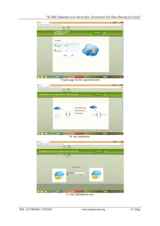 "SL-SKE (Signature Less-Secret Key Encryption) For Data-Sharing in Clouds"
DOI: 10.9790/0661-17623439 www.iosrjournals.org 37 | Page
A:login page for the registered users
B: user operations.
C: File Uploaded by user
 
