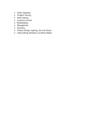  Public Speaking
 Problem Solving
 Multi-Tasking
 Inventory Control
 Bookkeeping
 Management
 Directing
 Theatre Design; Lighting, Set, and Sound
 Video Editing Windows Live Movie Maker
 