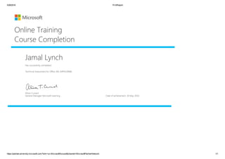 5/26/2016 PrintReport
https://partneruniversity.microsoft.com/?whr=uri:MicrosoftAccount&channel=MicrosoftPartnerNetwork 1/1
Jamal Lynch
Has successfully completed:
Technical Assessment for Office 365 (MPN10968)
Online Training
Course Completion
Alison Cunard
General Manager Microsoft Learning Date of achievement: 26 May 2016
 