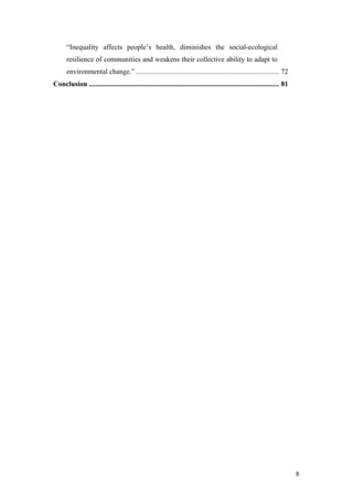 8
“Inequality affects people’s health, diminishes the social-ecological
resilience of communities and weakens their collective ability to adapt to
environmental change.”................................................................................. 72	
Conclusion ........................................................................................................... 81	
 