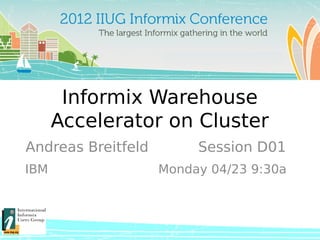 Informix Warehouse
Accelerator on Cluster
Andreas Breitfeld Session D01
IBM Monday 04/23 9:30a
 