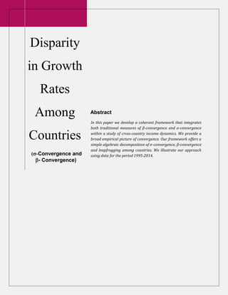 Disparity
in Growth
Rates
Among
Countries
(-Convergence and
- Convergence)
Abstract
In this paper we develop a coherent framework that integrates
both traditional measures of β-convergence and σ-convergence
within a study of cross-country income dynamics. We provide a
broad empirical picture of convergence. Our framework offers a
simple algebraic decomposition of σ-convergence, β-convergence
and leapfrogging among countries. We illustrate our approach
using data for the period 1995-2014.
 