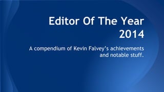 Editor Of The Year 
2014 
A compendium of Kevin Falvey’s achievements 
and notable stuff. 
 
