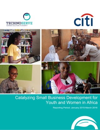 Catalyzing Small Business Development for
Youth and Women in Africa
Reporting Period: January 2015-March 2016
Sample Picture – please insert
horizontal photo
Sample Picture – please insert
horizontal photo
Sample Picture – please insert horizontal photo
Sample Picture – please insert horizontal photo
 