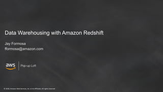 © 2018, Amazon Web Services, Inc. or its Affiliates. All rights reserved
Pop-up Loft
Data Warehousing with Amazon Redshift
Jay Formosa
fformosa@amazon.com
 