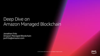 © 2018, Amazon Web Services, Inc. or its affiliates. All rights reserved.
Deep Dive on
Amazon Managed Blockchain
Jonathan Fritz
Amazon Managed Blockchain
jonfritz@amazon.com
 