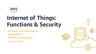 October 22, 2018
Min Hyun & Momena Cheema
Global Affairs
AWS Security Assurance
Internet of Things:
Functions & Security
 