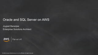 © 2018, Amazon Web Services, Inc. or its Affiliates. All rights reserved
Oracle and SQL Server on AWS
Joyjeet Banerjee
Enterprise Solutions Architect
 