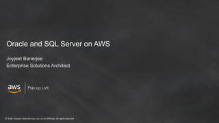 © 2018, Amazon Web Services, Inc. or its Affiliates. All rights reserved
Pop-up Loft
Oracle and SQL Server on AWS
Joyjeet Banerjee
Enterprise Solutions Architect
 