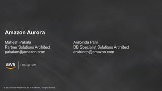 © 2018, Amazon Web Services, Inc. or its Affiliates. All rights reserved
Amazon Aurora
Mahesh Pakala
Partner Solutions Architect
pakalam@amazon.com
Arabinda Pani
DB Specialist Solutions Architect
arabindp@amazon.com
 