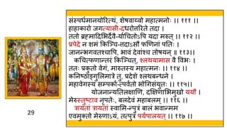 29
29
संस्त्पर्वमानयोररत्िं, शेषवाय्वो महात्मनोः ।। १११ ।।
हाहाकारो जगत्यास -दर्रोत्तररते तदा ।
ततो ब्रह्माहदमभदेवै-यावथचतोऽवप यदा मरुत ्।। ११२ ।।
प्रपेदे न शमं ककस्ञ्च-त्तदाऽसौ फणणनां पततः ।
जानन्भगवतश्चावप, भावं देवांश्च तोषयन ्॥ ११३।।
कथचत्फणान्तरं ककस्ञ्चत ्, श्लियामास वै ववभः ।
ततः प्रक
ु तो वेगं, मारुतस्त्य महात्मनः ।। ११४ ।।
कतनष्ठाङ्गुमलमारे तु, प्रदेशे श्लिबन्र्ने ।
महावेगस्त्य स्पकाव-त्पववतो भोथगसंयुतः ।। ११५।।
योजनान्यततलक्षाणण, दक्षक्षणामभमुखो ययौ ।
मेरुस्त्तुष्टाव नृपतेः, बलदेवं महाबलम्।। ११६ ।।
रायतां रायतां स्त्वामम-न्पुरं बालं भवान्मम
एवमुक्तो मेरुणाऽयं, तत्पुरं पयवपालयत ्।। ११७ ।।
 