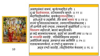 10
10
असार्ुसंमतं वाक्यं, श्रुत्वेत्िमुहदतं हररः ।
दुःखं प्रदशवयामास, राज्यमत्तस्त्य भूपतेः ।। ११ ।।
कदाथचद्दैवयोगेन, क
ु शक
े तुरगान्मृततम्।
हतेऽनुजे च तद्भायाव, तेन साक
ं ममार च ।। १२ ।।
राज्यं पुत्रांस्त्ततस्त्त्यक्त्वा, त्वगात्पततसलोकताम्।
तौ द्पत नृपो दृष््वा, त्यक्तपुरौ सुखोथचतौ ।। १३ ।।
ववललाप महाराजो, भ्रातरं भ्रातृवत्सल।
हा भद्रे बालकांस्त्त्यक्त्वा, वृद्र्ं मां जानकीं तिा ।। १४ ।।
क गच्छमस वरारोहे , पततमामलङ्गय मङ्गले ।
अश ततवषव साहस्रं ,स्प्राप्तं मम भाममतन ।। १५ ।।
एतावत्कालपयवन्तं, न दृष्टो दुःखसञ्चयः ।
अद्य दृष्टो वरारोहे, त्वद्ववयोगेन क
े वलम्।। १६ ।।
 