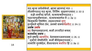 14
14
यत ्श्रुत्वा सववलोक
े शो, ब्रह्मा ब्रह्मपदं गतः ।
न लकण्ठस्त्तु यत ्श्रुत्वा, तनवववषः सुखमाप्तवान्।। ३३ ॥
वज्र नाकपदं प्राप्तो, यत्किाश्रवणादरात ्।
पदान्यापुलोकपालाः, यत्किाश्रवणेन वै ।। ३४ ।।
ककमुक्तेन ववशेषेण, तदनन्तफलं शृणु
इत्युक्तो मुतनना तेन, जनको वाक्यमब्रव त ्।। ३५ ।।
जनक उिाच
वद वैक
ु ण्ठमाहात््यं, कलौ तच्चररतं किम्
शतानन्द उिाच –
कृ ते वृषाहद्र वक्ष्यस्न्त, रेतायामञ्जनाचलम्।। ३६ ।।
द्वापरे शेषशैलेतत, कलौ श्र वेङ्कटाचलम्।
नामातन युगभेदेन, शैलस्त्यास्त्य भवस्न्त हह ।। ३७ ।।
 