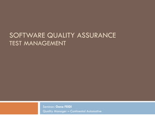 SOFTWARE QUALITY ASSURANCE TEST MANAGEMENT Seminar:  Oana FEIDI Quality Manager – Continental Automotive 