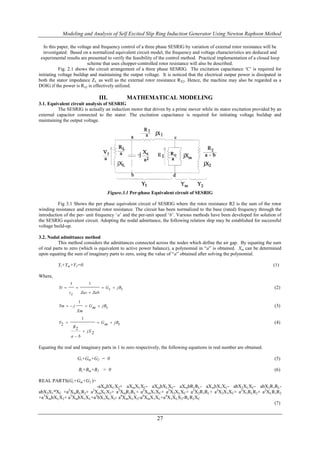 Modeling and Analysis of Self Excited Slip Ring Induction Generator Using Newton Raphson Method

   In this paper, the voltage and frequency control of a three phase SESRIG by variation of external rotor resistance will be
   investigated. Based on a normalized equivalent circuit model, the frequency and voltage characteristics are deduced and
 experimental results are presented to verify the feasibility of the control method. Practical implementation of a closed loop
                           scheme that uses chopper-controlled rotor resistance will also be described.
           Fig. 2.1 shows the circuit arrangement of a three phase SESRIG. The excitation capacitance „C‟ is required for
initiating voltage buildup and maintaining the output voltage. It is noticed that the electrical output power is dissipated in
both the stator impedance ZL as well as the external rotor resistance RX2. Hence, the machine may also be regarded as a
DOIG if the power is Rx2 is effectively utilized.

                                         III.            MATHEMATICAL MODELING
3.1. Equivalent circuit analysis of SESRIG
          The SESRIG is actually an induction motor that driven by a prime mover while its stator excitation provided by an
external capacitor connected to the stator. The excitation capacitance is required for initiating voltage buildup and
maintaining the output voltage.




                                              Figure.3.1 Per-phase Equivalent circuit of SESRIG

          Fig 3.1 Shows the per phase equivalent circuit of SESRIG where the rotor resistance R2 is the sum of the rotor
winding resistance and external rotor resistance. The circuit has been normalized to the base (rated) frequency through the
introduction of the per- unit frequency „a‟ and the per-unit speed „b‟. Various methods have been developed for solution of
the SESRIG equivalent circuit. Adopting the nodal admittance, the following relation ship may be established for successful
voltage build-up.

3.2. Nodal admittance method
          This method considers the admittances connected across the nodes which define the air gap. By equating the sum
of real parts to zero (which is equivalent to active power balance), a polynomial in “a” is obtained. Xm can be determined
upon equating the sum of imaginary parts to zero, using the value of “a” obtained after solving the polynomial.

          Yt+Ym+Y2=0                                                                                                     (1)

Where,
                 1                  1
          Yt                              G t  jBt                                                                    (2)
                 zt            Zac  Zab

                           1
          Ym   j                  G m  jBt                                                                            (3)
                       Xm
                               1
          Y2                            G m  jBt                                                                       (4)
                      R2
                                jX 2
                  ab

Equating the real and imaginary parts in 1 to zero respectively, the following equations in real number are obtained.

                       Gt+Gm+G2 = 0                                                                                       (5)

                           Bt+Bm+B2 = 0                                                                                   (6)

REAL PARTS(Gt+Gm+G2 )=
                        -aXmbXCX2+ aXmXLXC- aXmbXLXC- aXmbR1RL- aXmbX1XC- abX2XLXC- abX2R1RL-
abX2X1*XC +a2XmRLR2+ a2XmXCX2+ a2XmR1RL+ a2XmX1XC+ a2X2XLXC+ a2X2R1RL+ a2X2X1XC+ a2X1RLR2+ a2XLR1R2
+a3XmbXLX2+ a3XmbX1XL+a2bX1XLX2- a4XmXLX2-a4XmX1XL+a4X1XLX2-RLR2XC
                                                                                                (7)


                                                                     27
 