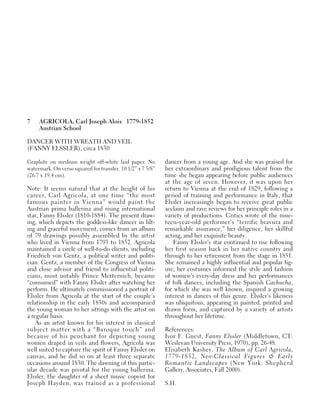 7 AGRICOLA, Carl Joseph Alois 1779-1852
Austrian School
DANCER WITH WREATH AND VEIL
(FANNY ELSSLER), circa 1830
Graphite on medium weight off-white laid paper. No
watermark. On verso squared for transfer. 10 1/2” x 7 5/8”
(26.7 x 19.4 cm).
Note: It seems natural that at the height of his
career, Carl Agricola, at one time “the most
famous painter in Vienna” would paint the
Austrian prima ballerina and rising international
star, Fanny Elssler (1810-1884). The present draw-
ing, which depicts the goddess-like dancer in lilt-
ing and graceful movement, comes from an album
of 79 drawings possibly assembled by the artist
who lived in Vienna from 1793 to 1852. Agricola
maintained a circle of well-to-do clients, including
Friedrich von Gentz, a political writer and politi-
cian. Gentz, a member of the Congress of Vienna
and close advisor and friend to influential politi-
cians, most notably Prince Metternich, became
“consumed” with Fanny Elssler after watching her
perform. He ultimately commissioned a portrait of
Elssler from Agricola at the start of the couple’s
relationship in the early 1830s and accompanied
the young woman to her sittings with the artist on
a regular basis.
As an artist known for his interest in classical
subject matter with a “Baroque touch” and
because of his penchant for depicting young
women draped in veils and flowers, Agricola was
well suited to capture the spirit of Fanny Elssler on
canvas, and he did so on at least three separate
occasions around 1830. The dawning of this partic-
ular decade was pivotal for the young ballerina.
Elssler, the daughter of a sheet music copyist for
Joseph Hayden, was trained as a professional
dancer from a young age. And she was praised for
her extraordinary and prodigious talent from the
time she began appearing before public audiences
at the age of seven. However, it was upon her
return to Vienna at the end of 1829, following a
period of training and performance in Italy, that
Elssler increasingly began to receive great public
acclaim and rave reviews for her principle roles in a
variety of productions. Critics wrote of the nine-
teen-year-old performer’s “terrific bravura and
remarkable assurance,” her diligence, her skillful
acting, and her exquisite beauty.
Fanny Elssler’s star continued to rise following
her first season back in her native country and
through to her retirement from the stage in 1851.
She remained a highly influential and popular fig-
ure; her costumes informed the style and fashion
of women’s every-day dress and her performances
of folk dances, including the Spanish Cachucha,
for which she was well known, inspired a growing
interest in dances of this genre. Elssler’s likeness
was ubiquitous, appearing in painted, printed and
drawn form, and captured by a variety of artists
throughout her lifetime.
References:
Ivor F. Guest, Fanny Elssler (Middletown, CT:
Wesleyan University Press, 1970), pp. 26-48.
Elisabeth Kashey, The Album of Carl Agricola,
1779-1852, Neo-Classical Figures & Early
Romantic Landscapes (New York: Shepherd
Gallery, Associates, Fall 2000).
S.H.
 