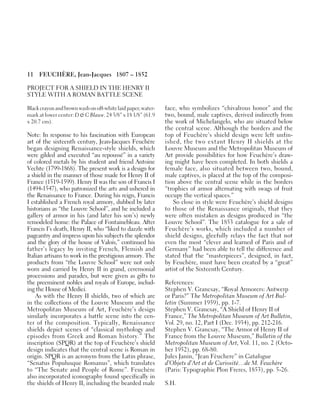 11 FEUCHÈRE, Jean-Jacques 1807 – 1852
PROJECT FOR A SHIELD IN THE HENRY II
STYLE WITH A ROMAN BATTLE SCENE
Blackcrayonandbrownwashonoff-whitelaidpaper;water-
mark at lower center: D & C Blauw. 24 3/8” x 18 1/8” (61.9
x 20.7 cm).
Note: In response to his fascination with European
art of the sixteenth century, Jean-Jacques Feuchère
began designing Renaissance-style shields, which
were gilded and executed “au repoussé” in a variety
of colored metals by his student and friend Antoine
Vechte (1799-1868). The present work is a design for
a shield in the manner of those made for Henry II of
France (1519-1599). Henry II was the son of Francis I
(1494-1547), who patronized the arts and ushered in
the Renaissance to France. During his reign, Francis
I established a French royal armory, dubbed by later
historians as “the Louvre School”, and he included a
gallery of armor in his (and later his son’s) newly
remodeled home: the Palace of Fontainebleau. After
Francis I’s death, Henry II, who “liked to dazzle with
pageantry and impress upon his subjects the splendor
and the glory of the house of Valois,” continued his
father’s legacy by inviting French, Flemish and
Italian artisans to work in the prestigious armory. The
products from “the Louvre School” were not only
worn and carried by Henry II in grand, ceremonial
processions and parades, but were given as gifts to
the preeminent nobles and royals of Europe, includ-
ing the House of Medici.
As with the Henry II shields, two of which are
in the collections of the Louvre Museum and the
Metropolitan Museum of Art, Feuchère’s design
similarly incorporates a battle scene into the cen-
ter of the composition. Typically, Renaissance
shields depict scenes of “classical mythology and
episodes from Greek and Roman history.” The
inscription (SPQR) at the top of Feuchère’s shield
design indicates that the central scene is Roman in
origin. SPQR is an acronym from the Latin phrase,
“Senatus Populusque Romanus”, which translates
to “The Senate and People of Rome”. Feuchère
also incorporated iconography found specifically in
the shields of Henry II, including the bearded male
face, who symbolizes “chivalrous honor” and the
two, bound, male captives, derived indirectly from
the work of Michelangelo, who are situated below
the central scene. Although the borders and the
top of Feuchère’s shield design were left unfin-
ished, the two extant Henry II shields at the
Louvre Museum and the Metropolitan Museum of
Art provide possibilities for how Feuchère’s draw-
ing might have been completed. In both shields a
female face, also situated between two, bound,
male captives, is placed at the top of the composi-
tion above the central scene while in the borders
“trophies of armor alternating with swags of fruit
occupy the vertical spaces.”
So close in style were Feuchère’s shield designs
to those of the Renaissance originals, that they
were often mistaken as designs produced in “the
Louvre School”. The 1853 catalogue for a sale of
Feuchère’s works, which included a number of
shield designs, gleefully relays the fact that not
even the most “clever and learned of Paris and of
Germany” had been able to tell the difference and
stated that the “masterpieces”, designed, in fact,
by Feuchère, must have been created by a “great”
artist of the Sixteenth Century.
References:
Stephen V. Grancsay, “Royal Armorers: Antwerp
or Paris?” The Metropolitan Museum of Art Bul-
letin (Summer 1959), pp. 1-7.
Stephen V. Grancsay, “A Shield of Henry II of
France,” The Metropolitan Museum of Art Bulletin,
Vol. 29, no. 12, Part I (Dec. 1934), pp. 212-216.
Stephen V. Grancsay, “The Armor of Henry II of
France from the Louvre Museum,” Bulletin of the
Metropolitan Museum of Art, Vol. 11, no. 2 (Octo-
ber 1952), pp. 68-80.
Jules Janin, “Jean Fèuchere” in Catalogue
d’Objets d’Art et de Curiosité…de M. Feuchère
(Paris: Typographie Plon Freres, 1853), pp. 5-26.
S.H.
 