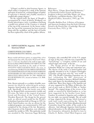 22 SAINT-GAUDENS, Augustus 1848 - 1907
American School
CHRISTOPHER COLUMBUS
COMMEMORATIVE MEDAL, circa 1893
Bronze medal with brown patina, in original blue velvet
and aluminum box with a decorative floral motif. Diam-
eter: 3” (7.62 cm). Inscribed in the mold at upper right:
PLVS/ VLTRA/ CHRISTOPHER/ COLVMBVS/ OCT XII/
MCCCCXCII; inscribed in the mold at bottom:
AVGVSTVS SAINT-GAUDENS FECIT. On verso, in
raised lettering: WORLD’S COLUMBIAN EXPOSITION/
INCOMMEMORATIONOFTHE/FOURHUNDREDTH
ANNIVERSARY/ OF THE LANDING OF COLUMBUS/
MDCCCXCII MDCCCXCIII/ TO THE AMERICAN/
SUGAR REFINING CO.; incised at bottom: C.E. BAR-
BER FECIT.
Note: Known primarily as a sculptor of public mon-
uments for which he achieved great acclaim,
Augustus Saint-Gaudens also worked on a smaller
scale. Specifically, in the last twenty years of his
life, he designed both commemorative medals and
US coins, the latter at the request of personal
friend and President of the United States,
Theodore Roosevelt. The design for the present
work, an official award medal for the World’s
Columbian Exposition held in Chicago in 1893, for
which Saint-Gaudens was also an advisor for the
sculptural program, was commissioned in 1892 and
completed by the closing of the fair. Recipients,
often financiers of the Exposition, were ultimately
awarded the medals in 1896. This particular medal
was awarded to The American Sugar Refining
Company, who controlled 98% of the U.S. output
of sugar at this time, and who were responsible for
“furnish[ing]” a “complete exhibit of raw and
refined sugars and syrups” at the fair.
The design process of the Christopher
Columbus Medal was a long and contentious one.
The obverse of the work is as Saint-Gaudens had
originally intended it to be; it depicts Christopher
Columbus setting foot onto the “new world” in
1492. (The World’s Columbian Exposition was, in
fact, celebrating the 400th
anniversary of
Columbus’s landing in America.) Behind Columbus
three male figures are disembarking from a partially
visible boat. Above these figures is the Spanish coat
of arms supported by the Pillars of Hercules; the
coat of arms reads as: PLUS ULTRA, or “further
beyond”. The original design of the reverse of the
medal, as conceived by Saint-Gaudens or, as has
been suggested, by his brother Louis Saint-
Gaudens, an assistant to Augustus and a sculptor in
his own right, was rejected outright. The art world
at large supported the design, which featured a
nude male youth representing the “Spirit of
America,” but the United States Quadrocentennial
Committee found the nudity of the youth to be
offensive. And although Augustus Saint-Gaudens
offered alternatives to the offending original design,
the Committee ultimately decided to turn to
Charles E. Barber, Chief Mint Engraver and
“[Chapu] excelled in ideal feminine figures, in
which realism is tempered by a study of the harmony
and repose of ancient art, a restrained degree of spiritu-
al expression is attained, and a healthy sweetness is
coupled with a proper elegance.”
On the original tomb, the figure of Thought is
accompanied by a bust of Johann Wolfgang von
Goethe placed upon a stele; a medallion containing
a profile-view portrait of the Countess is situated
at the top of the monument. In the bronze reduc-
tion, the top of the monument has been removed,
along with the medallion, and the bust of Goethe
has been replaced by a bust of the goddess Athena.
References:
Marie Busco, “Chapu, Henri-Michel-Antoine,”
in Nineteenth Century French and Western
Sculpture in Bronze and Other Media, eds. Elisa-
beth Kashey and Robert Kashey (New York:
Shepherd Gallery, Associates), 1985), pp. 144-
145.
Chandler Rathfon Post, A History of European
and American Sculpture from the Early Christian
Period to the Present Day, (Cambridge: Harvard
University Press, 1921), p. 146.
S.H.
 
