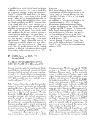 25 STUCK, Franz von 1863 – 1928
German School
NAUTILUS CUP CENTERPIECE (CUPID
WITH THE NAUTILUS SHELL), after 1891
Britannia metal, silver plated Württembergische Metall-
warenfabrik cast with embossed, engraved and chiseled
decoration. Height, from tip of turtle’s toes to top of put-
to’s head: 18 1/2 “ (47 cm); width, from tip of cupid’s wings
to tip of the nose of female mask motif on nautilus shell:
9 1/2” (24.1 cm); width, from tip of cupid’s left wing to
tip of his right wing: 6” (15.2 cm).
Note: Franz von Stuck, the son of a Bavarian miller,
was one of Germany’s most notorious and popular
painters at the turn of the century. At age fifteen he
began his studies in Munich, at age thirty he was
professor at the Munich Academy (Wassily
Kandinsky, Paul Klee, Joseph Albers were among his
students), four years later he built an enormous
palace for himself and his family in Munich, and at
age forty-three he was ennobled as Ritter von Stuck.
He was the most successful Symbolist painter in
Germany, creating a rich oeuvre of paintings and
some notable sculptures executed before the turn of
the century, such as the Wounded Centaur, The
Amazon, a Female Dancer and The Athlete.
The present work, an early assay in three-
dimensional form, was described by a 1906
Würtemburgische Metallwaren Fabrik (WMF)
catalog as a “flower vase.” WMF, located in
Geislingen, Germany was, by the late nineteenth
century, a prolific source of “stylish, evocative and
elegant designs in commercial continental pewter
and silver plate metal ware.” Although the design
for Stuck’s Nautilus Cup is first recorded in WMF
design books beginning in 1894, the artist had
already visited the subject matter of a small Cupid
holding a nautilus shell in earlier drawings, namely
a drawing for the Allegorien und Embleme portfolio
published by Martin Gerlach and Ferdinand
Schenk in Vienna (1882), as well as for a calendar
illustration (for the month of October) published
in the German Fliegende Blätter (1889). Stuck
exhibited a “nautilus table decoration” in 1891 in
the exhibition of the Munich Kunstverein, along
with a wax statuette of his Wounded Centaur. He
also owned a bronze version of the present work,
which included a real nautilus shell.
Stuck’s Nautilus Cup, with its playful and joyful
Cupid, and its ornate and flowery detail reflects the
artist’s interest in and experimentation with the
Renaissance revival style, also known as the “Makart
years old and was awarded the Cross of the Legion
of Honor six years later. His career is marked by
such popular successes as the war monument
Gloria Victis from 1874, which depicts the allegor-
ical figure of Fame/ Hope carrying a dead French
soldier. When Mercié was commissioned by the
art dealer Adolphe Goupil (1806-1893) to create
the Almeh around the year 1875, Gérôme’s Dance
of the Almeh, which had caused a commotion at
the Salon of 1864, was already a decade old and
was likely less provocative than it had been origi-
nally. Goupil notably owned Dance of the Almeh
and was known for his enterprising practice of
commissioning sculptors to ‘metamorphose,’ in
the words of Florence Rionnet, Gérôme’s paint-
ings into statuettes to make money in the com-
mercial market. Though editions like Mercié’s The
Almeh were part of this scheme and were subject
to Goupil’s exacting requirements, they rarely
resulted in the slavish copying of the original
paintings by Gérôme. Interestingly, Gérôme sud-
denly took up sculpture three years later in 1878.
References:
Rihab Kassatly Bagnole, Imaging the Almeh:
Transformation and Multiculturalization of the
Eastern Dancer in Painting, Theater, and Film,
1850-1950, Ph.D. diss., College of Fine Arts of
Ohio University, 2005.
Michael Dorsch, French sculpture following the
Franco-Prussian War, 1870-1880: Realist
Allegories and the Commemoration of Defeat
(Farnham and Burlington, Vt.: Ashgate, 2010).
Peter Fusco and H. W. Janson, The Romantics to
Rodin: French Nineteenth-Century Sculpture
from North American Collections (Los Angeles:
Los Angeles County Museum of Art, 1980).
H. W. Janson, 19th
Century Sculpture (New York:
Harry N. Abrams, 1985).
Florence Rionnet, “Goupil and Gérôme: Two
Views of the Sculpture Industry,” in Gérôme &
Goupil: Art and Enterprise, Réunion des musées
nationaux, 1999.
E.F.
 