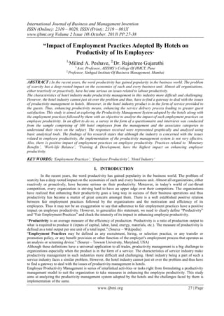 International Journal of Business and Management Invention
ISSN (Online): 2319 – 8028, ISSN (Print): 2319 – 801X
www.ijbmi.org Volume 2 Issue 10ǁ October. 2013ǁ PP.27-38

“Impact of Employment Practices Adopted By Hotels on
Productivity of Its Employees”
1,

Milind A. Peshave, 2,Dr. Rajashree Gujarathi
1,

2,

Asst. Professor, AISSMS’s College Of HMCT, Pune
Professor, Sinhgad Institute Of Business Management, Mumbai

ABSTRACT : In the recent years, the word productivity has gained popularity in the business world. The problem
of scarcity has a deep rooted impact on the economies of each and every business unit. Almost all organizations,
either reactively or proactively, have become serious on issues related to labour productivity.
The characteristics of hotel industry make productivity management in this industry more difficult and challenging.
However, the hotel industry cannot just sit over the problem and thus, have to find a gateway to deal with the issues
of productivity management in hotels. Moreover, in the hotel industry product is in the form of service provided to
the guests. Thus, enhancing productivity means, enhancing the service delivery process leading to greater guest
satisfaction. This study is aimed at exploring the Productivity Management System adopted by the hotels along with
the employment practices followed by them with an objective to analyze the impact of such employment practices on
employee productivity. In an effort to do so, a survey in the form of a questionnaire and interviews was conducted
from the sample comprising of 100 hotel employees from the management and the associates categories to
understand their views on the subject. The responses received were represented graphically and analyzed using
basic analytical tools. The findings of his research states that although the industry is concerned with the issues
related to employee productivity, the implementation of the productivity management system is not very effective.
Also, there is positive impact of employment practices on employee productivity. Practices related to ‘Monetary
Benefits’, ‘Work-life Balance’, ‘Training & Development, have the highest impact on enhancing employee
productivity.

KEY WORDS: ‘Employment Practices’, ‘Employee Productivity’, ‘Hotel Industry’
I. INTRODUCTION
In the recent years, the word productivity has gained popularity in the business world. The problem of
scarcity has a deep rooted impact on the economies of each and every business unit. Almost all organizations, either
reactively or proactively, have become serious on their productivity. Moreover, in today‟s world of cut-throat
competition, every organization is striving hard to have an upper edge over their competitors. The organizations
have realized that enhancing their productivity goes a long way in success of their business operations and thus
productivity has become a matter of great concern amongst them. There is a well established positive relation
between fair employment practices followed by the organizations and the motivation and efficiency of its
employees. Thus it may not be an exaggeration to say that adherence to fair employment practices have a positive
impact on employee productivity. However, to generalize this statement, we need to clearly define “Productivity”
and “Fair Employment Practices” and check the intensity of its impact in enhancing employee productivity.
“Productivity is an average measure of the efficiency of production. Productivity is a ratio of production output to
what is required to produce it (inputs of capital, labor, land, energy, materials, etc.). The measure of productivity is
defined as a total output per one unit of a total input.” (Source – Wikipedia)
“Employment Practices may be defined as any recruitment, hiring, or selection practice, or any transfer or
promotion policy, or any benefit provision or other function of the employer's employment process that operates as
an analysis or screening device.” (Source – Towson University, Maryland, USA)
Although these definitions have a universal application to all trades, productivity management is a big challenge to
organizations especially when the product is in the form of a service. The characteristics of service industry make
productivity management in such industries more difficult and challenging. Hotel industry being a part of such a
service industry faces a similar problem. However, the hotel industry cannot just sit over the problem and thus have
to find a gateway to deal with the issues of productivity management in hotels.
Employee Productivity Management is series of interlinked activities or tasks right from formulating a productivity
management model to suit the organization to take measures in enhancing the employee productivity. This study
aims at analyzing the productivity management system adopted by the hotels and the challenges faced by them is
implementation of the same.

www.ijbmi.org

27 | Page

 