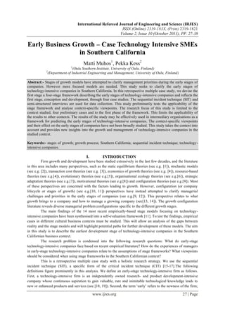 International Refereed Journal of Engineering and Science (IRJES)
ISSN (Online) 2319-183X, (Print) 2319-1821
Volume 2, Issue 10 (October 2013), PP. 27-38

Early Business Growth – Case Technology Intensive SMEs
in Southern California
Matti Muhos1, Pekka Kess2
1

(Oulu Southern Institute, University of Oulu, Finland)
(Department of Industrial Engineering and Management, University of Oulu, Finland)

2

Abstract:- Stages of growth models have attempted to clarify management priorities during the early stages of
companies. However more focused models are needed. This study seeks to clarify the early stages of
technology-intensive companies in Southern California. In this retrospective multiple case study, we devise the
first stage a four-stage framework describing the early stages of technology-intensive companies and reflects the
first stage, conception and development, through four case studies. The sequential incident technique (SIT) and
semi-structured interviews are used for data collection. This study preliminarily tests the applicability of the
stage framework and analyse context-specific viewpoints. The research focus of this study is limited to the
context studied, four preliminary cases and to the first phase of the framework. This limits the applicability of
the results to other contexts. The results of the study may be effectively used in intermediary organisations as a
framework for predicting the early stages of technology-intensive companies. The context-specific viewpoints
and their effect on the early stages of companies have not been broadly studied. This study takes the context into
account and provides new insights into the growth and management of technology-intensive companies in the
studied context.
Keywords:- stages of growth; growth process; Southern California; sequential incident technique; technologyintensive companies.

I.

INTRODUCTION

Firm growth and development have been studied extensively in the last few decades, and the literature
in this area includes many perspectives, such as the static equilibrium theories (see e.g. [1]), stochastic models
(see e.g. [2]), transaction cost theories (see e.g. [3]), economics of growth theories (see e.g. [4]), resource-based
theories (see e.g.[4]), evolutionary theories (see e.g.[5]), organisational ecology theories (see e.g.[6]), strategic
adaptation theories (see e.g.[7]), motivational theories (see e.g.[8]) and configuration theories (see e.g.[9]). Most
of these perspectives are concerned with the factors leading to growth. However, configuration (or company
lifecycle or stages of growth) (see e.g.[10, 11]) perspectives have instead attempted to clarify managerial
challenges and priorities in the early stages of companies (see e.g.[9, 12]). This perspective relates to what
growth brings to a company and how to manage a growing company (see[13, 14]). The growth configuration
literature reveals diverse managerial problem configurations specific to the different growth stages.
The main findings of the 14 most recent empirically-based stage models focusing on technologyintensive companies have been synthesised into a self-evaluation framework [11]. To test the findings, empirical
cases in different cultural business contexts must be studied. This will allow an analysis of the gaps between
reality and the stage models and will highlight potential paths for further development of these models. The aim
in this study is to describe the earliest development stage of technology-intensive companies in the Southern
Californian business context.
The research problem is condensed into the following research questions: What do early-stage
technology-intensive companies face based on recent empirical literature? How do the experiences of managers
in early-stage technology-intensive companies relate to the assumptions of stage frameworks? What viewpoints
should be considered when using stage frameworks in the Southern Californian context?
This is a retrospective multiple case study with a holistic research strategy. We use the sequential
incident technique (SIT), a specific form of the critical incident technique (CIT) [15-17].The following
definitions figure prominently in this analysis. We define an early-stage technology-intensive firm as follows.
First, a technology-intensive firm is an independently owned research- and product development-intensive
company whose continuous aspiration to gain valuable, rare and inimitable technological knowledge leads to
new or enhanced products and services (see [18, 19]). Second, the term ‘early’ refers to the newness of the firm;

www.ijres.org

27 | Page

 